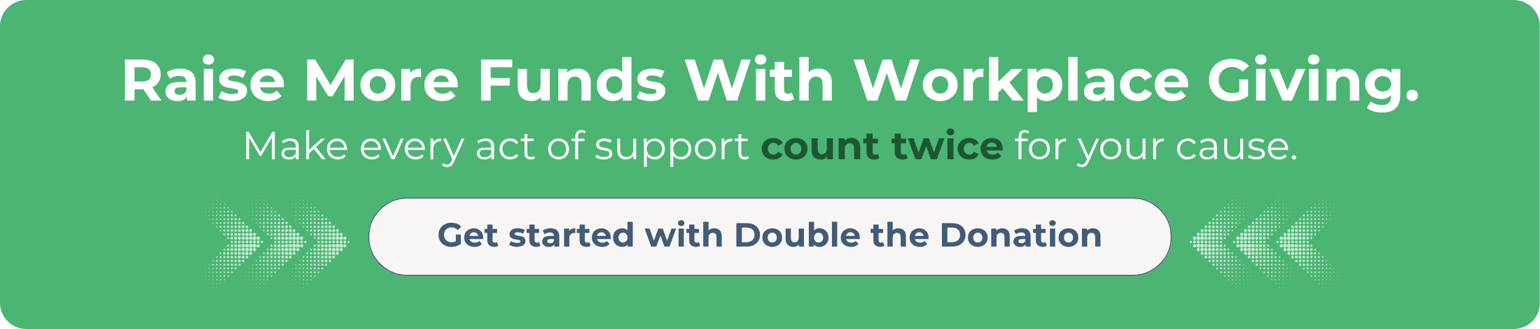 Automate workplace fundraising to raise more for your nonprofit. Get started with Double the Donation! Automate workplace fundraising to raise more for your nonprofit. Get started with Double the Donation!